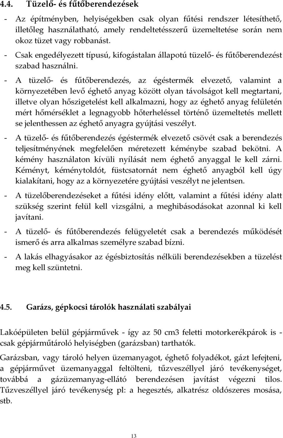- A tüzelő- és fűtőberendezés, az égéstermék elvezető, valamint a környezetében levő éghető anyag között olyan távolságot kell megtartani, illetve olyan hőszigetelést kell alkalmazni, hogy az éghető