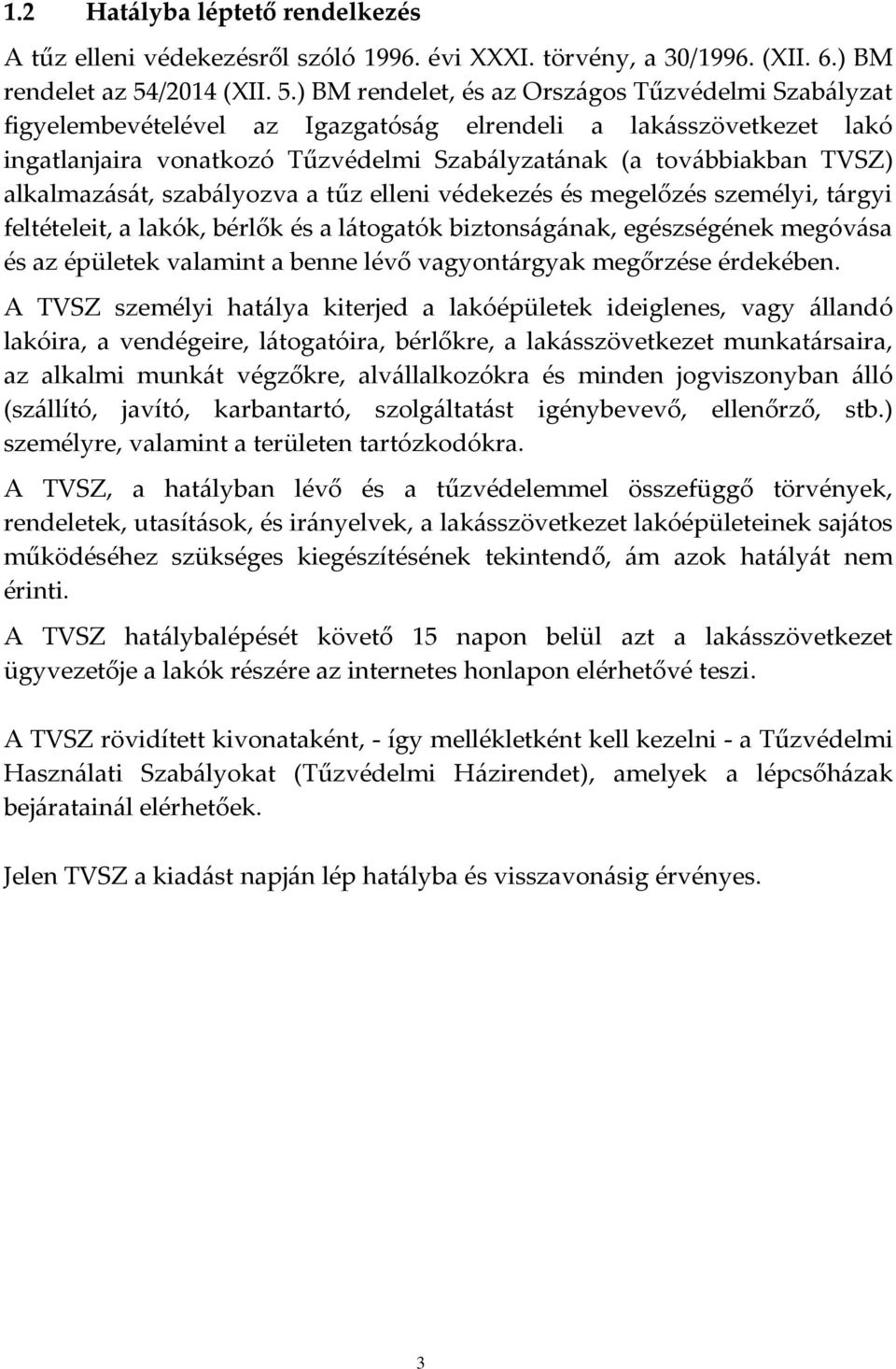 ) BM rendelet, és az Országos Tűzvédelmi Szabályzat figyelembevételével az Igazgatóság elrendeli a lakásszövetkezet lakó ingatlanjaira vonatkozó Tűzvédelmi Szabályzatának (a továbbiakban TVSZ)