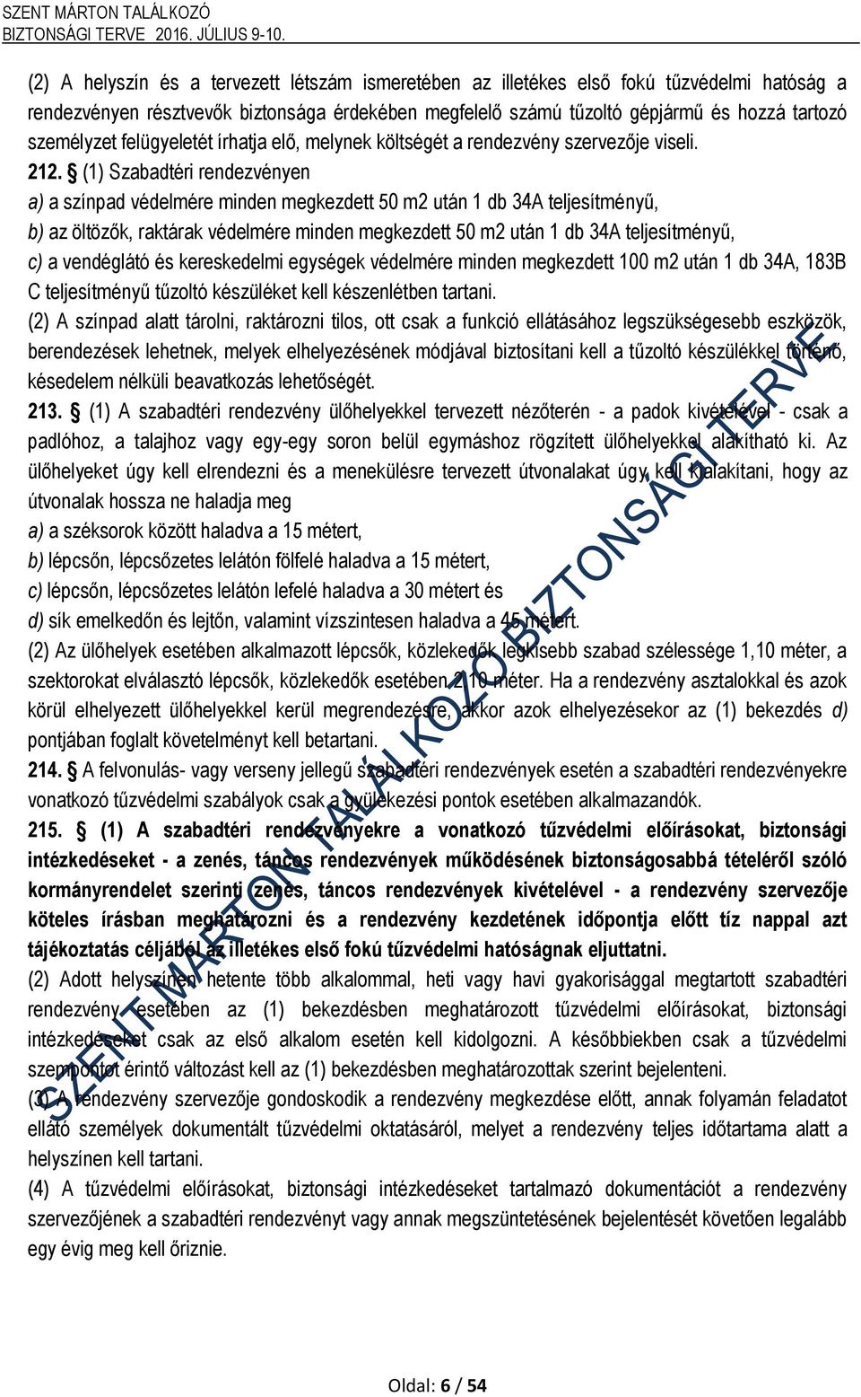 (1) Szabadtéri rendezvényen a) a színpad védelmére minden megkezdett 50 m2 után 1 db 34A teljesítményű, b) az öltözők, raktárak védelmére minden megkezdett 50 m2 után 1 db 34A teljesítményű, c) a