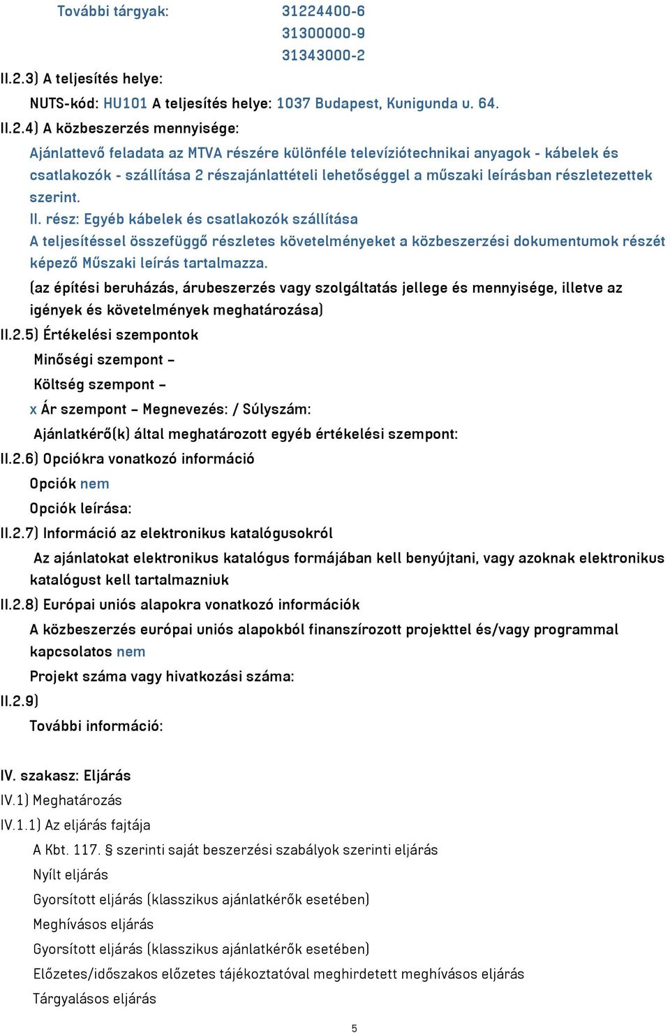 II.2.3) A teljesítés helye: A teljesítés helye: 1037 Budapest, Kunigunda u. 64. II.2.4) A közbeszerzés mennyisége: Ajánlattevő feladata az MTVA részére különféle televíziótechnikai anyagok - kábelek