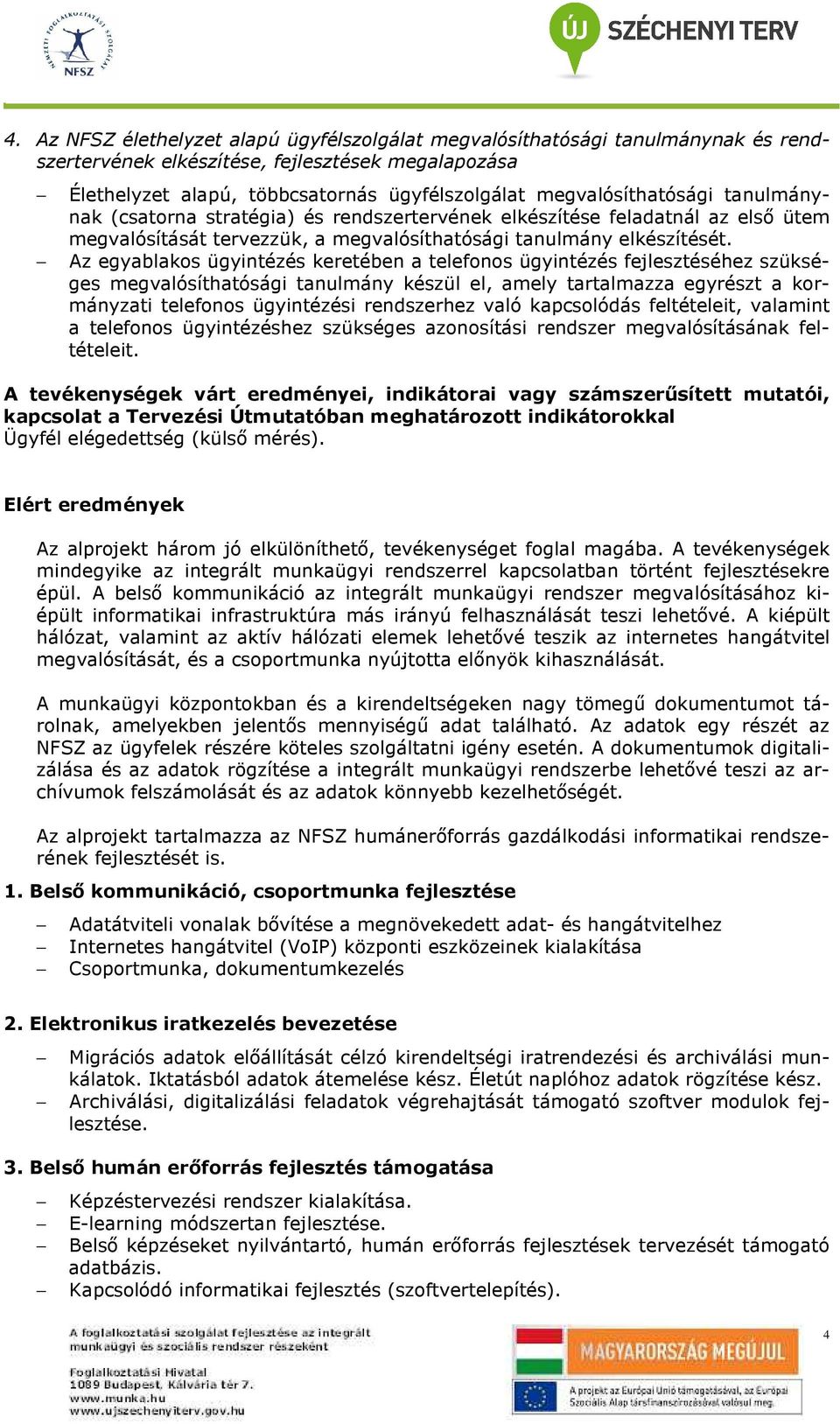 Az egyablakos ügyintézés keretében a telefonos ügyintézés fejlesztéséhez szükséges megvalósíthatósági tanulmány készül el, amely tartalmazza egyrészt a kormányzati telefonos ügyintézési rendszerhez