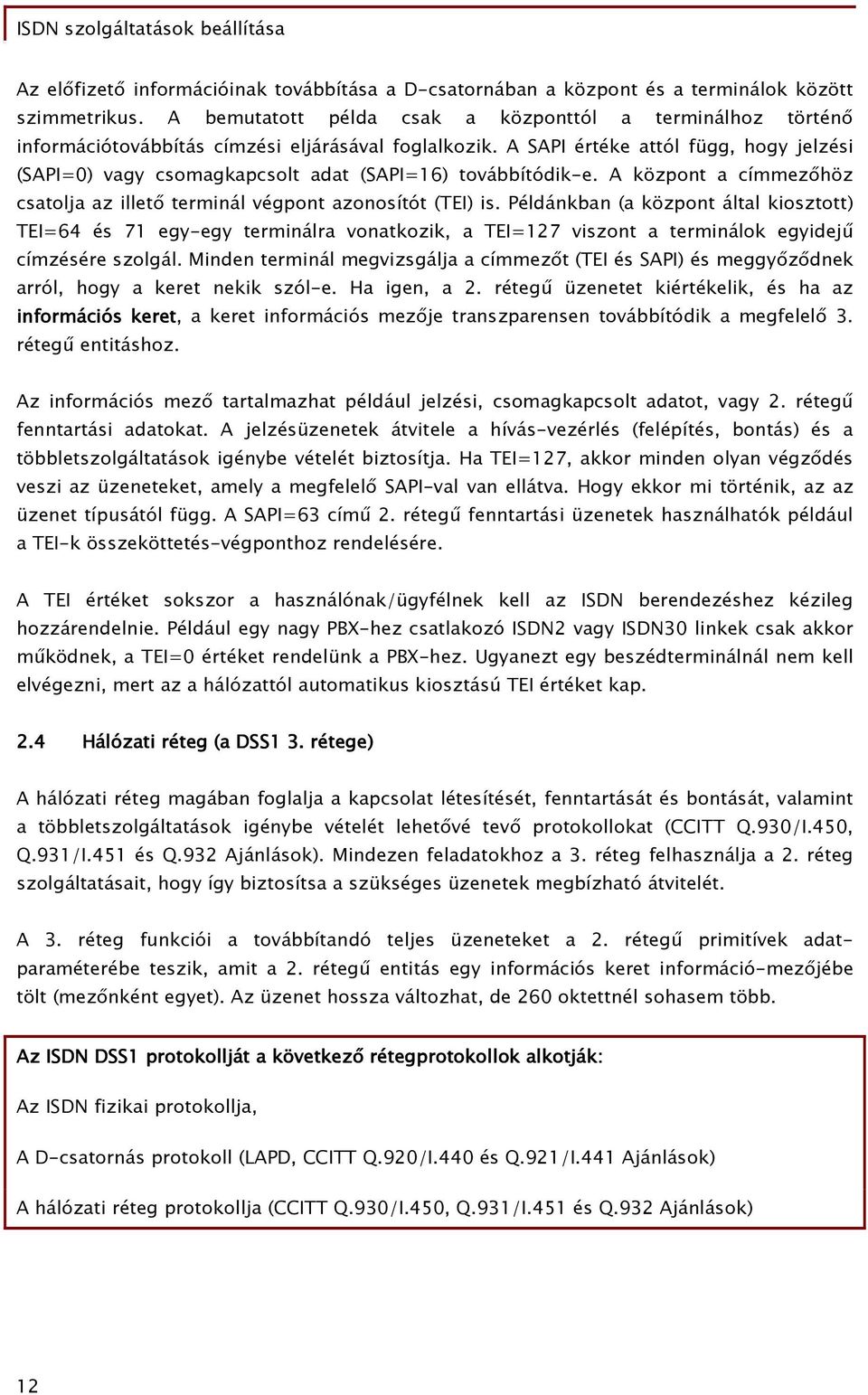 A SAPI értéke attól függ, hogy jelzési (SAPI=) vagy csomagkapcsolt adat (SAPI=6) továbbítódik-e. A központ a címmezőhöz csatolja az illető terminál végpont azonosítót (TEI) is.