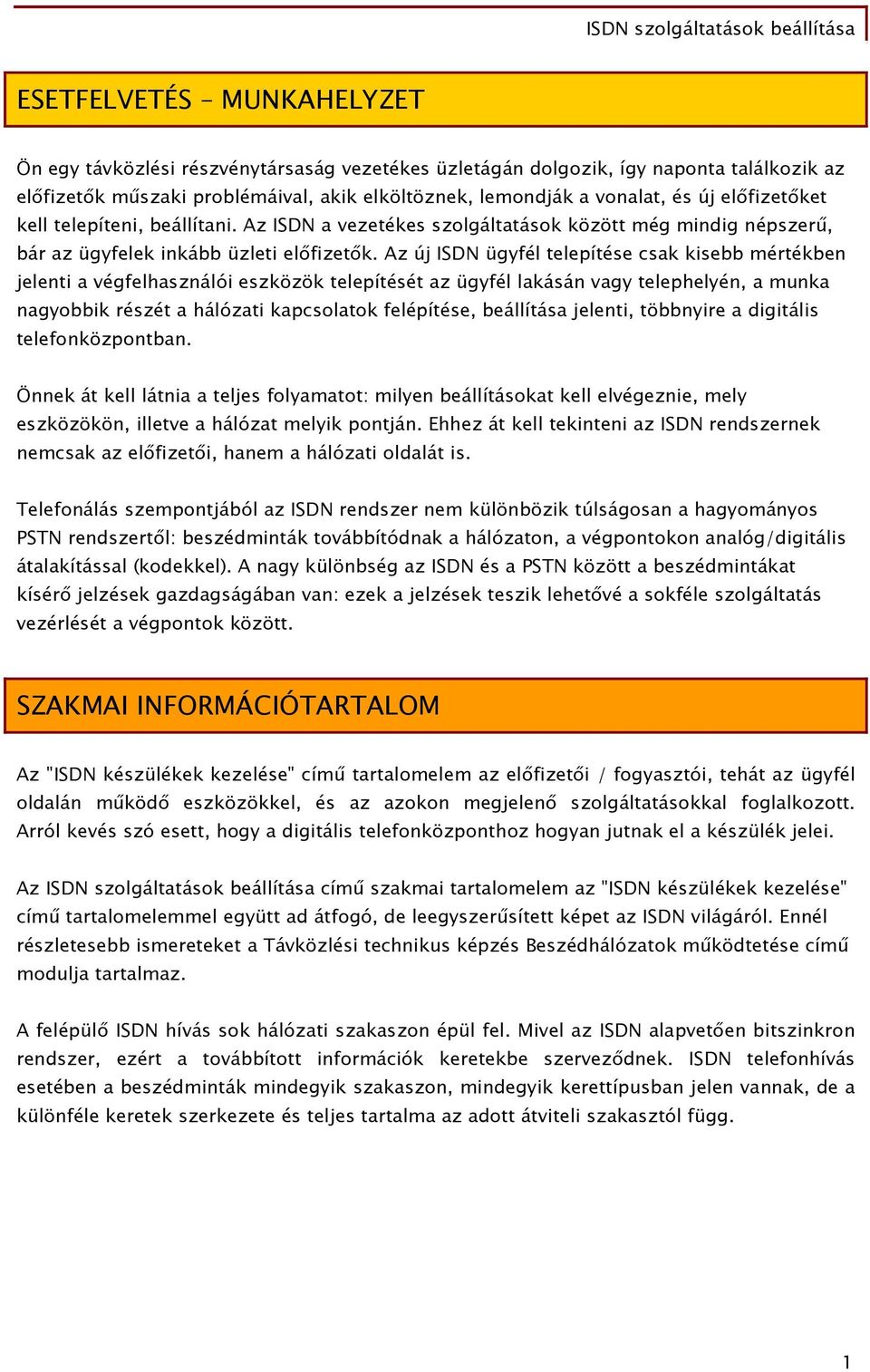 Az új ISDN ügyfél telepítése csak kisebb mértékben jelenti a végfelhasználói eszközök telepítését az ügyfél lakásán vagy telephelyén, a munka nagyobbik részét a hálózati kapcsolatok felépítése,