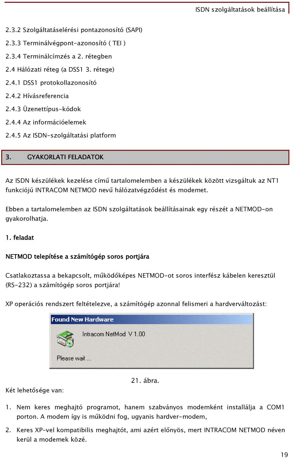 GYAKORLATI FELADATOK Az ISDN készülékek kezelése című tartalomelemben a készülékek között vizsgáltuk az NT funkciójú INTRACOM NETMOD nevű hálózatvégződést és modemet.