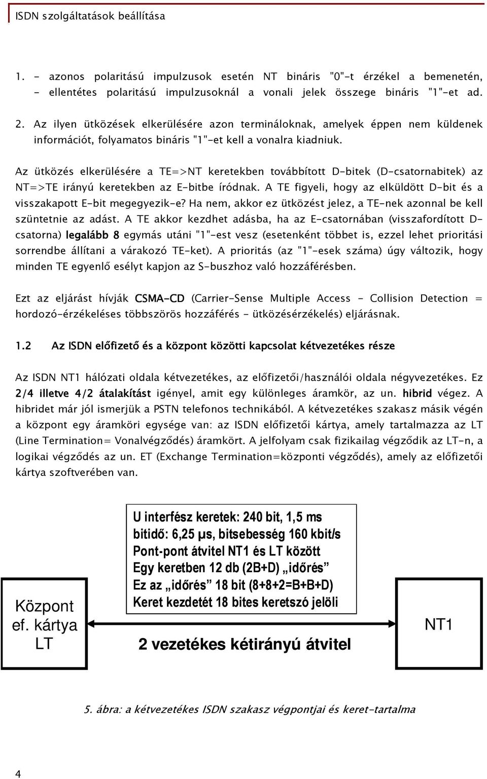 Az ütközés elkerülésére a TE=>NT keretekben továbbított D-bitek (D-csatornabitek) az NT=>TE irányú keretekben az E-bitbe íródnak.