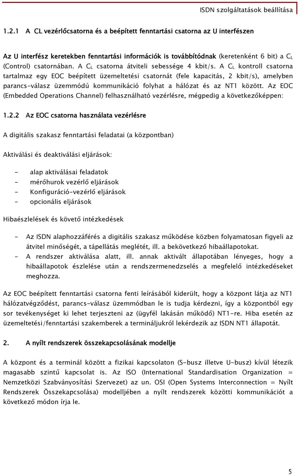 A C L kontroll csatorna tartalmaz egy EOC beépített üzemeltetési csatornát (fele kapacitás, 2 kbit/s), amelyben parancs-válasz üzemmódú kommunikáció folyhat a hálózat és az NT között.