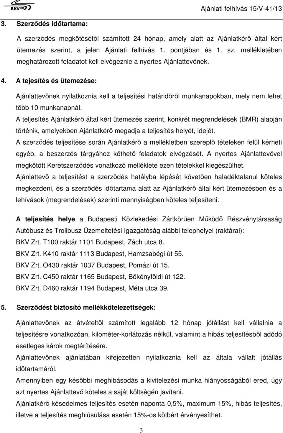 A teljesítés Ajánlatkérő által kért ütemezés szerint, konkrét megrendelések (BMR) alapján történik, amelyekben Ajánlatkérő megadja a teljesítés helyét, idejét.