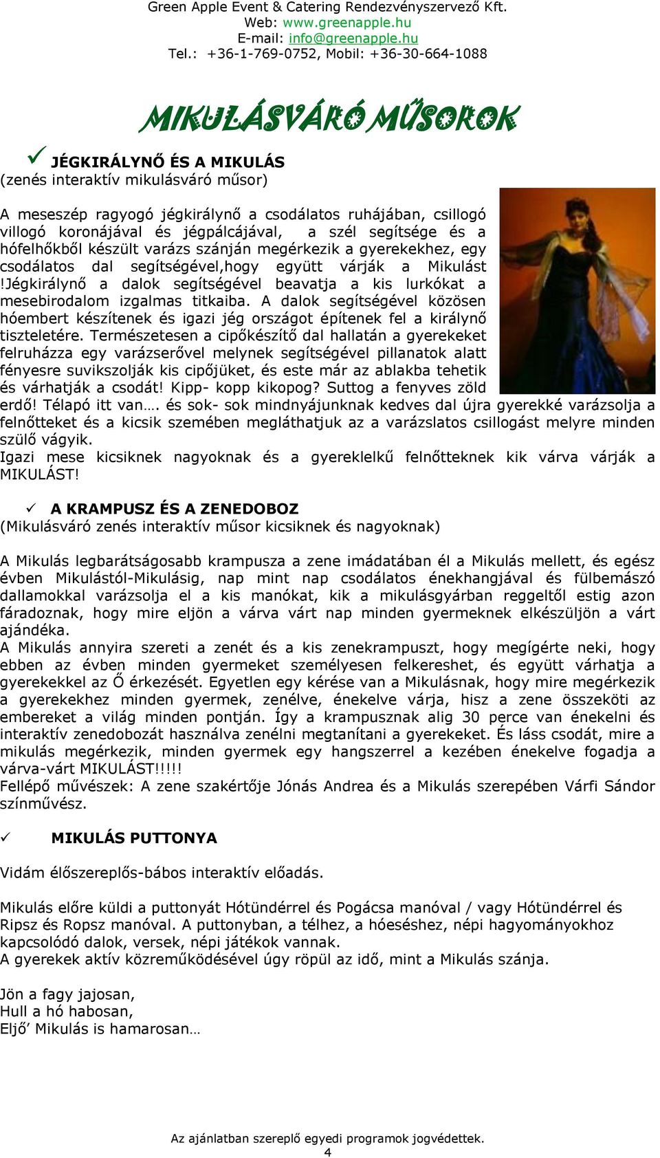Jégkirálynő a dalok segítségével beavatja a kis lurkókat a mesebirodalom izgalmas titkaiba. A dalok segítségével közösen hóembert készítenek és igazi jég országot építenek fel a királynő tiszteletére.