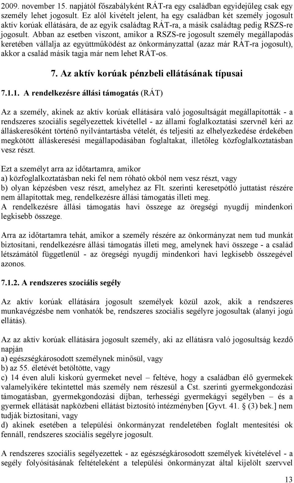 Abban az esetben viszont, amikor a RSZS-re jogosult személy megállapodás keretében vállalja az együttműködést az önkormányzattal (azaz már RÁT-ra jogosult), akkor a család másik tagja már nem lehet