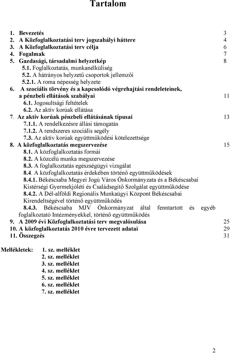 2. Az aktív korúak ellátása 7. Az aktív korúak pénzbeli ellátásának típusai 13 7.1.1. A rendelkezésre állási támogatás 7.1.2. A rendszeres szociális segély 7.3. Az aktív korúak együttműködési kötelezettsége 8.