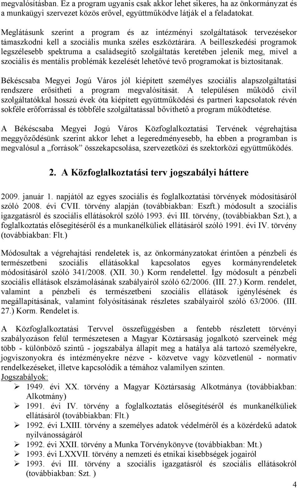 A beilleszkedési programok legszélesebb spektruma a családsegítő szolgáltatás keretében jelenik meg, mivel a szociális és mentális problémák kezelését lehetővé tevő programokat is biztosítanak.