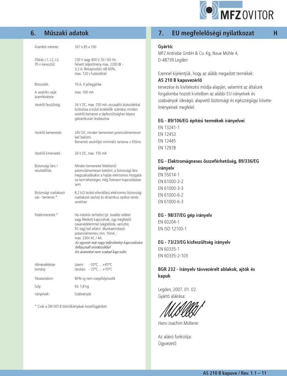 kimenetek: Biztonsági lánc / vészleállítás: Biztonsági csatlakozó sáv - bemenet:* 230 V vagy 400 V, 50 / 60 Hz; Felvett teljesítmény max. 2200 W - 3,2 A; Bekapcsolási idő 60%, max.