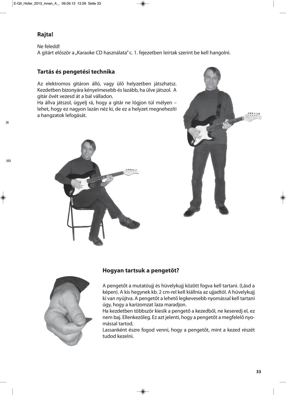 Ha állva játszol, ügyelj rá, hogy a gitár ne lógjon túl mélyen lehet, hogy ez nagyon lazán néz ki, de ez a helyzet megnehezíti a hangzatok lefogását. Hogyan tartsuk a pengetőt?