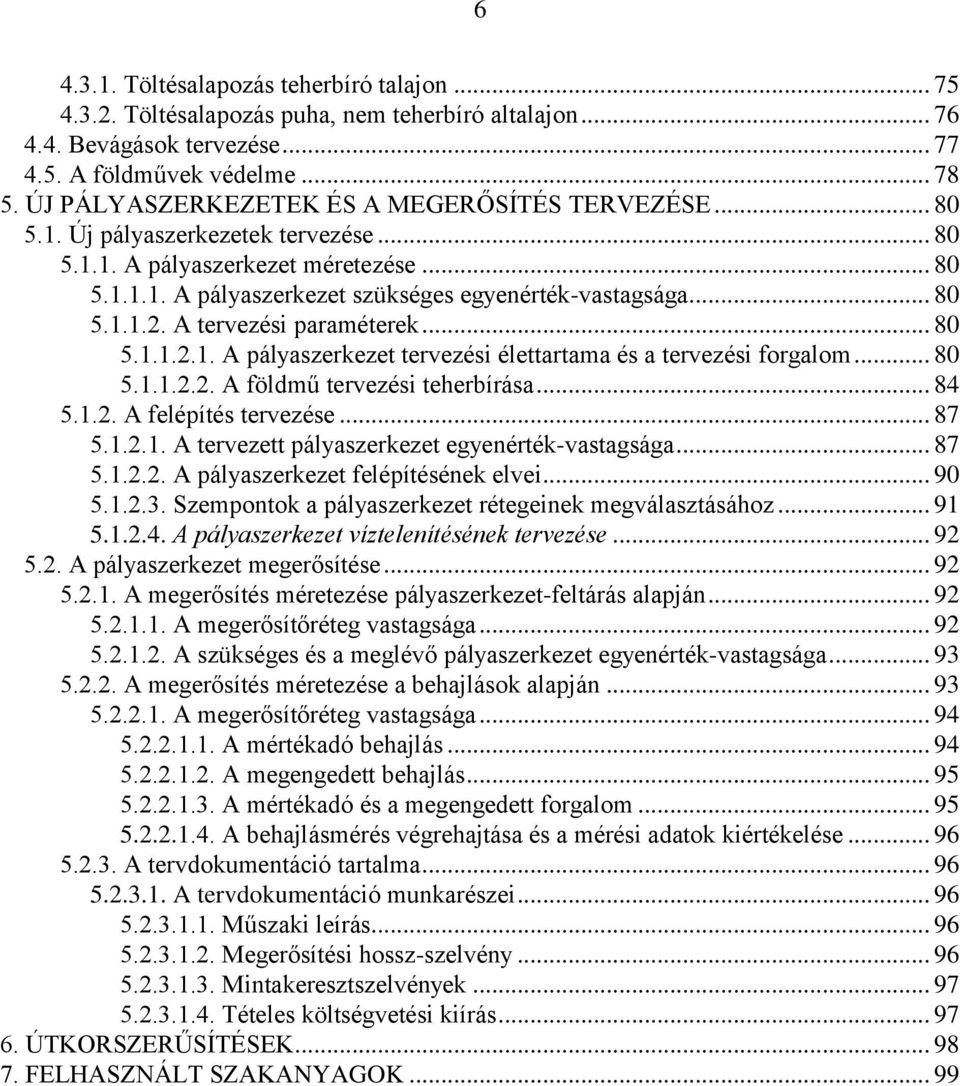 A tervezési paraméterek... 80 5.1.1.2.1. A pályaszerkezet tervezési élettartama és a tervezési forgalom... 80 5.1.1.2.2. A földmű tervezési teherbírása... 84 5.1.2. A felépítés tervezése... 87 5.1.2.1. A tervezett pályaszerkezet egyenérték-vastagsága.