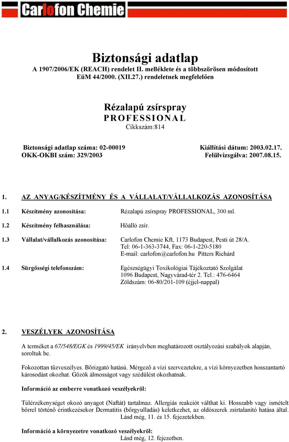 AZ ANYAG/KÉSZÍTMÉNY ÉS A VÁLLALAT/VÁLLALKOZÁS AZONOSÍTÁSA 1.1 Készítmény azonosítása: Rézalapú zsírspray PROFESSIONAL, 300 ml. 1.2 Készítmény felhasználása: Hőálló zsír. 1.3 Vállalat/vállalkozás azonosítása: Carlofon Chemie Kft, 1173 Budapest, Pesti út 28/A.