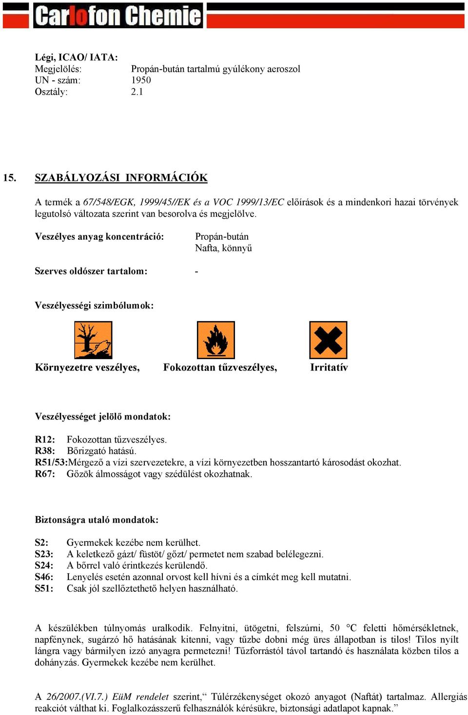 Veszélyes anyag koncentráció: Propán-bután Nafta, könnyű Szerves oldószer tartalom: - Veszélyességi szimbólumok: Környezetre veszélyes, Fokozottan tűzveszélyes, Irritatív Veszélyességet jelölő