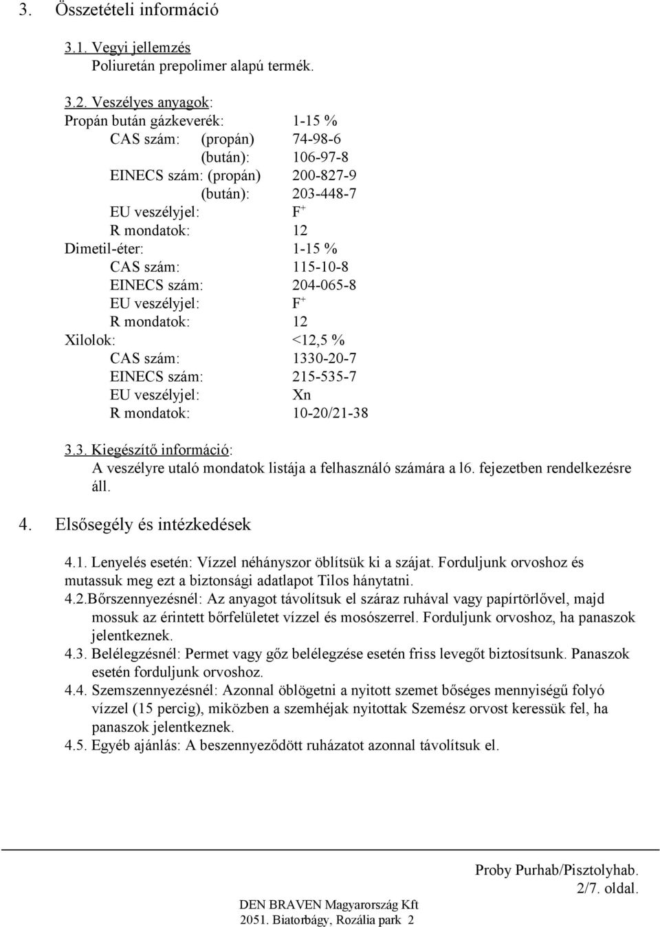 % CAS szám: 115-10-8 EINECS szám: 204-065-8 EU veszélyjel: F + R mondatok: 12 Xilolok: <12,5 % CAS szám: 1330-20-7 EINECS szám: 215-535-7 EU veszélyjel: Xn R mondatok: 10-20/21-38 3.3. Kiegészítő információ: A veszélyre utaló mondatok listája a felhasználó számára a l6.