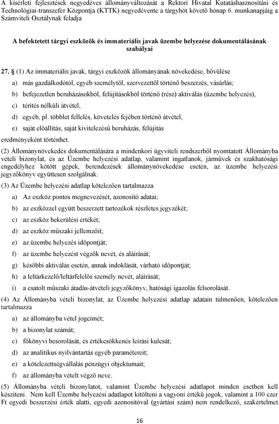 (1) Az immateriális javak, tárgyi eszközök állományának növekedése, bővülése a) más gazdálkodótól, egyéb személytől, szervezettől történő beszerzés, vásárlás; b) befejezetlen beruházásokból,