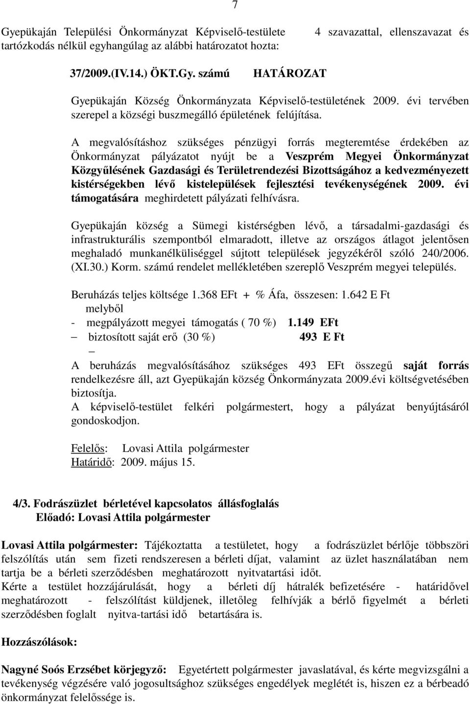 A megvalósításhoz szükséges pénzügyi forrás megteremtése érdekében az Önkormányzat pályázatot nyújt be a Veszprém Megyei Önkormányzat Közgyűlésének Gazdasági és Területrendezési Bizottságához a