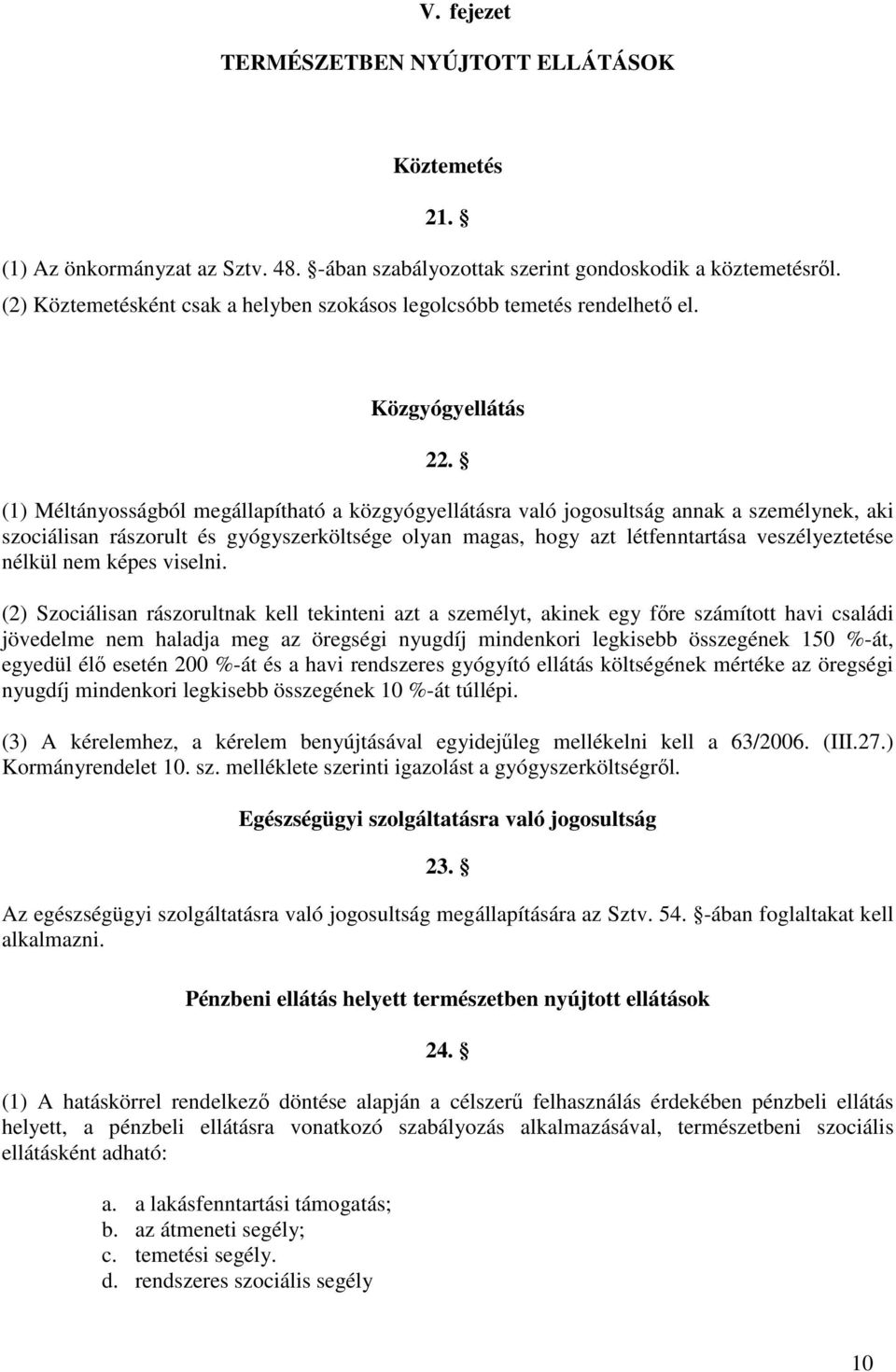 (1) Méltányosságból megállapítható a közgyógyellátásra való jogosultság annak a személynek, aki szociálisan rászorult és gyógyszerköltsége olyan magas, hogy azt létfenntartása veszélyeztetése nélkül