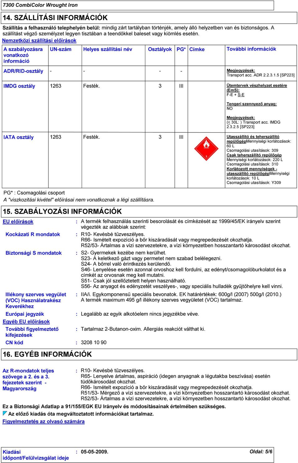 Nemzetközi szállítási előírások A szabályozásra vonatkozó információ ADR/RID-osztály UN-szám Helyes szállítási név Osztályok PG* Címke - - - - További információk Megjegyzések Transport acc. ADR 2.2.3.