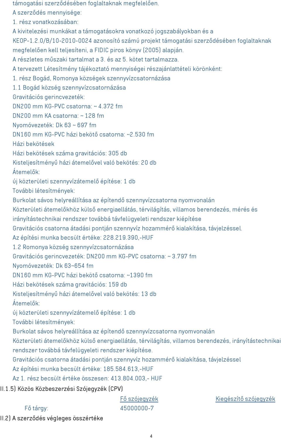 kötet tartalmazza. A tervezett Létesítmény tájékoztató mennyiségei részajánlattételi körönként: 1. rész Bogád, Romonya községek szennyvízcsatornázása 1.