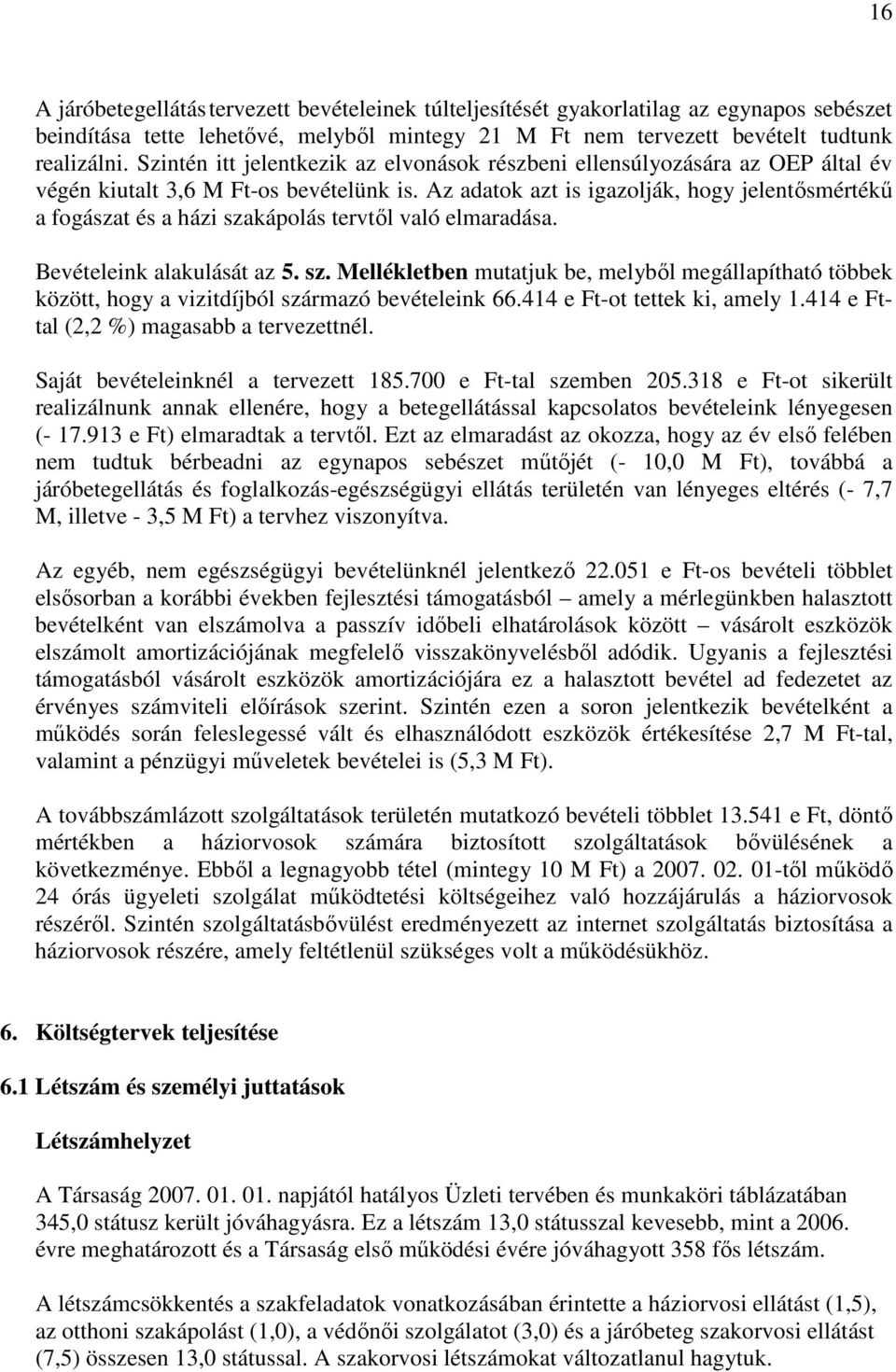 Az adatok azt is igazolják, hogy jelentősmértékű a fogászat és a házi szakápolás tervtől való elmaradása. Bevételeink alakulását az 5. sz. Mellékletben mutatjuk be, melyből megállapítható többek között, hogy a vizitdíjból származó bevételeink 66.