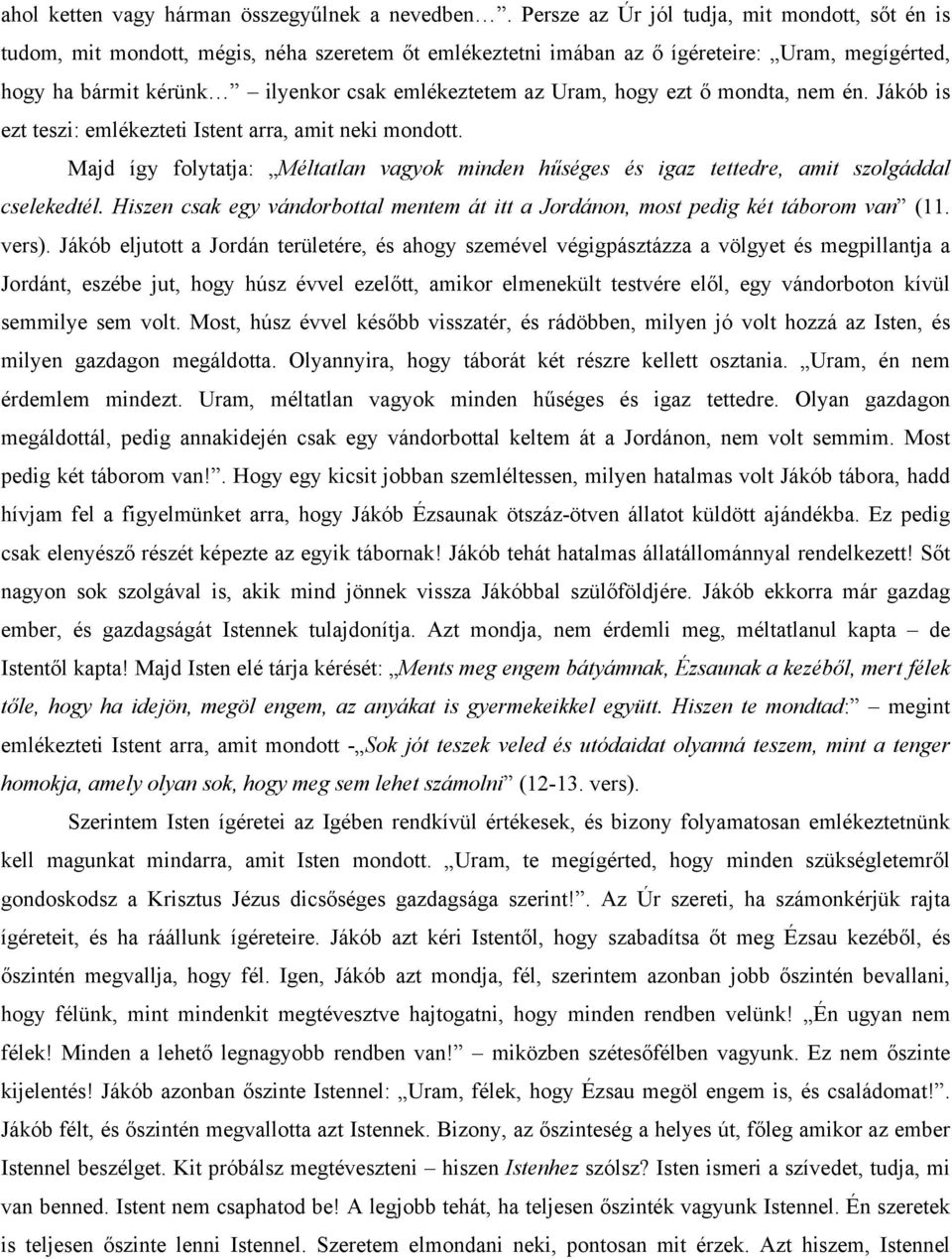 Uram, hogy ezt ő mondta, nem én. Jákób is ezt teszi: emlékezteti Istent arra, amit neki mondott. Majd így folytatja: Méltatlan vagyok minden hűséges és igaz tettedre, amit szolgáddal cselekedtél.