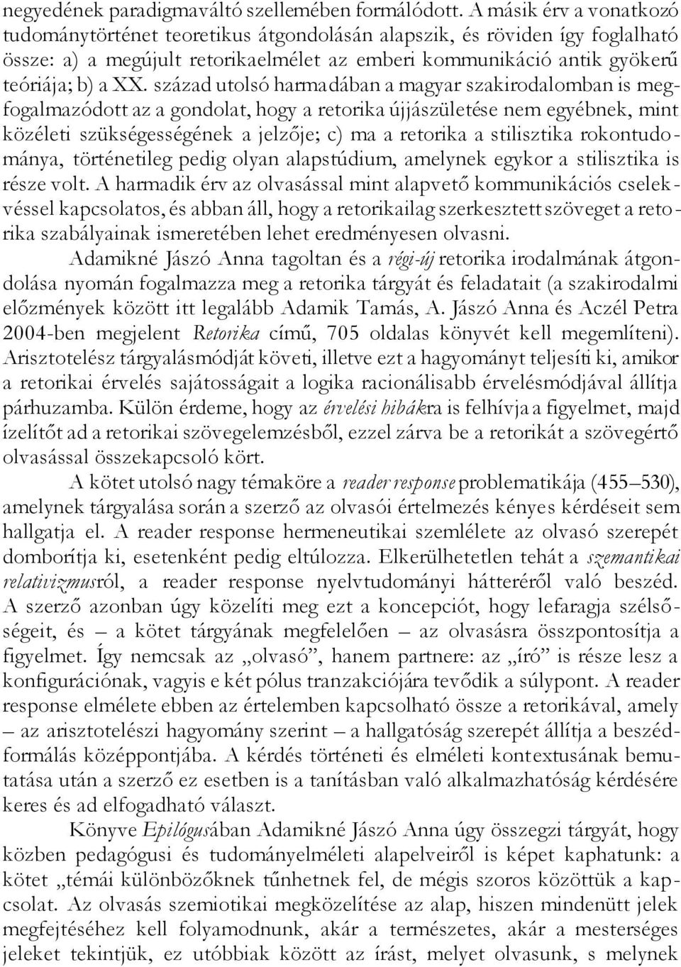 század utolsó harmadában a magyar szakirodalomban is megfogalmazódott az a gondolat, hogy a retorika újjászületése nem egyébnek, mint közéleti szükségességének a jelzője; c) ma a retorika a