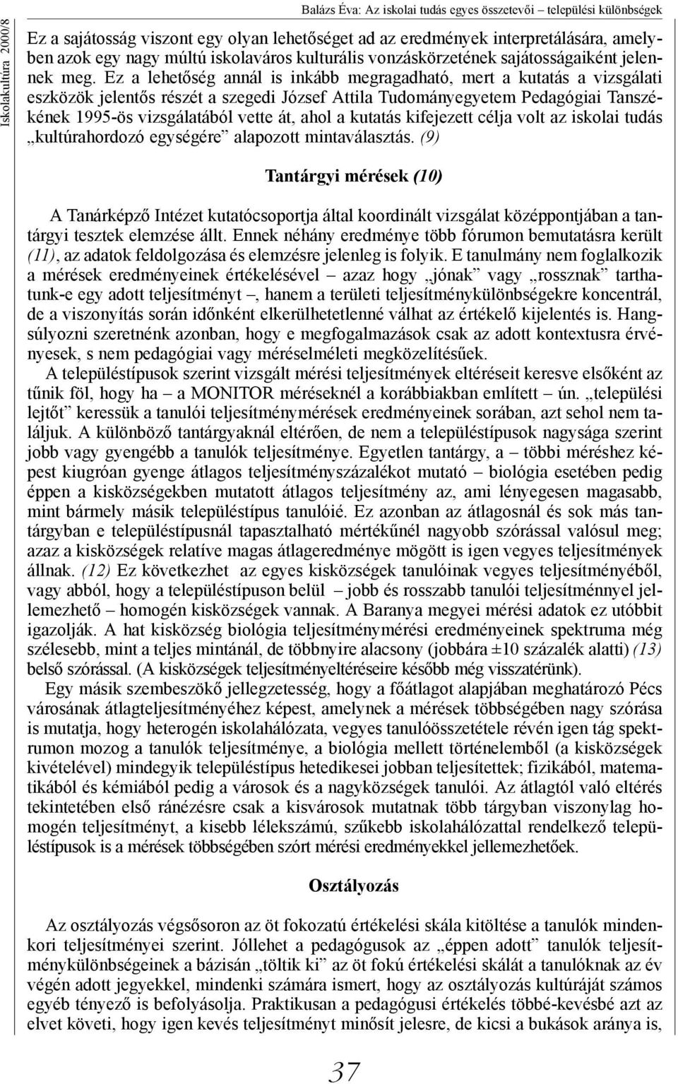 Ez a lehetőség annál is inkább megragadható, mert a kutatás a vizsgálati eszközök jelentős részét a szegedi József Attila Tudományegyetem Pedagógiai Tanszékének 1995-ös vizsgálatából vette át, ahol a