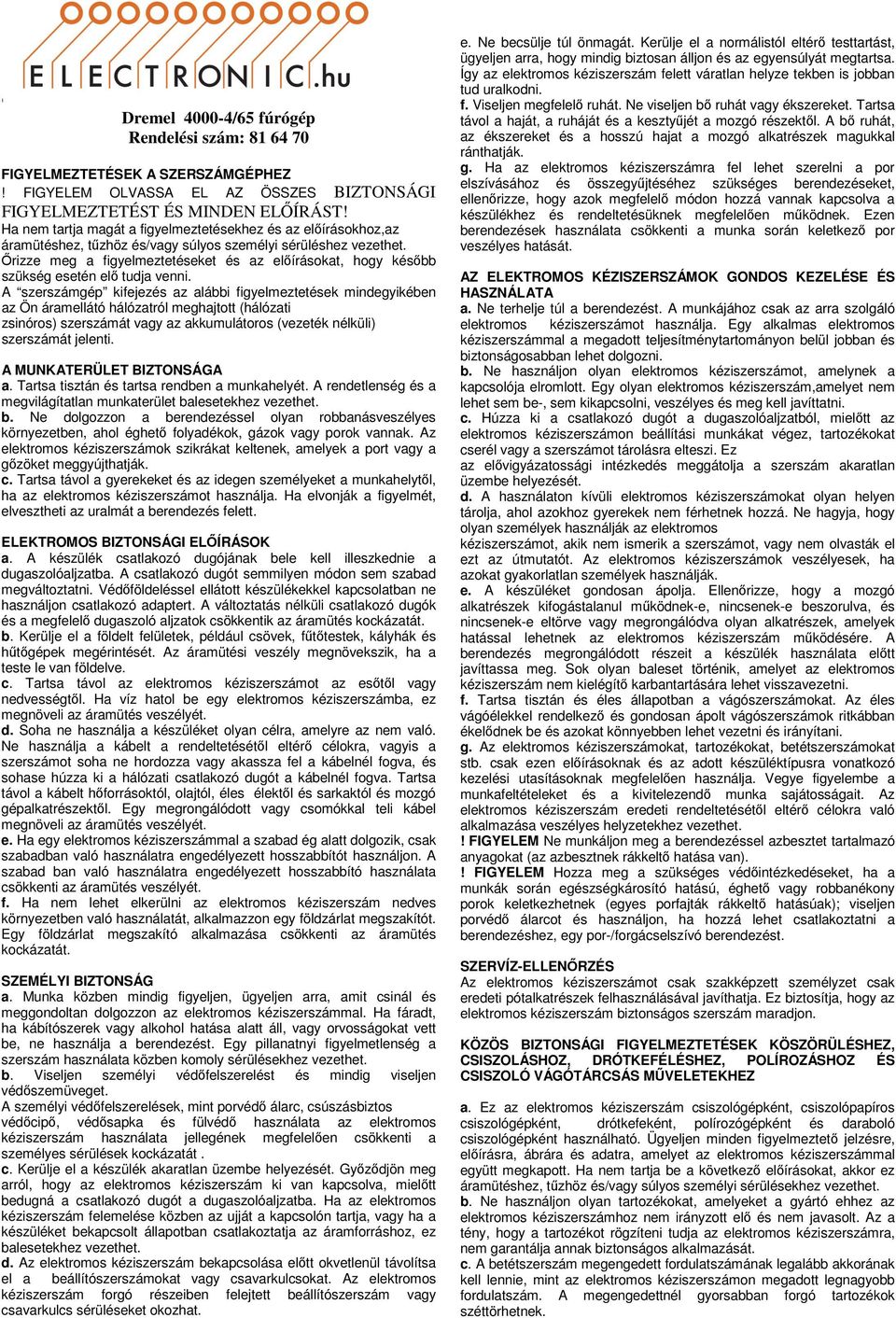 Ha nem tartja magát a figyelmeztetésekhez és az előírásokhoz,az áramütéshez, tűzhöz és/vagy súlyos személyi sérüléshez vezethet.
