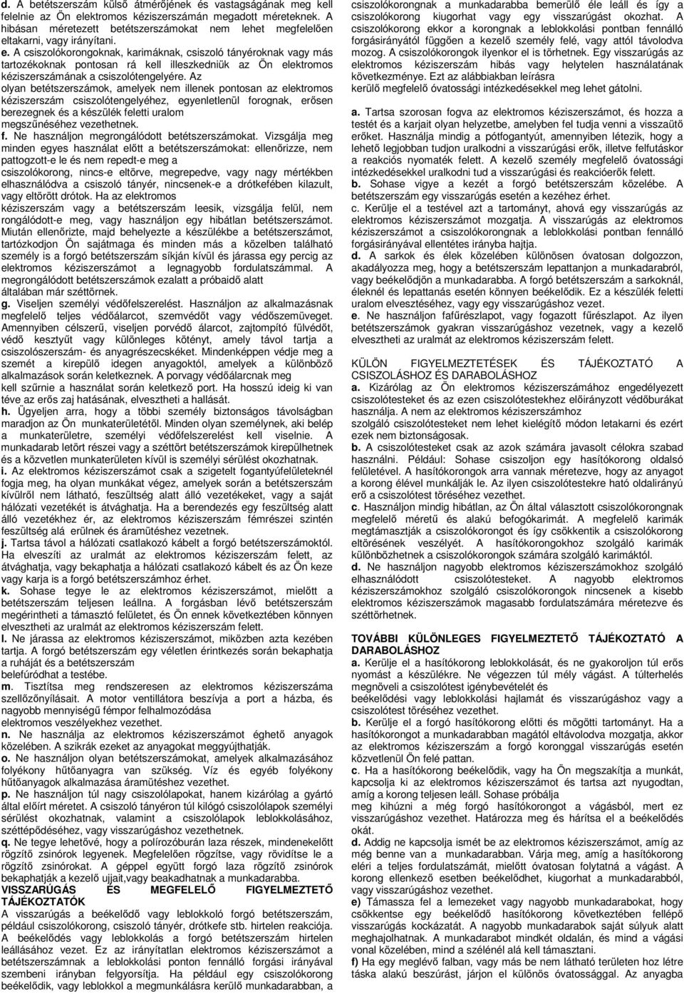 takarni, vagy irányítani. e. A csiszolókorongoknak, karimáknak, csiszoló tányéroknak vagy más tartozékoknak pontosan rá kell illeszkedniük az Ön elektromos kéziszerszámának a csiszolótengelyére.