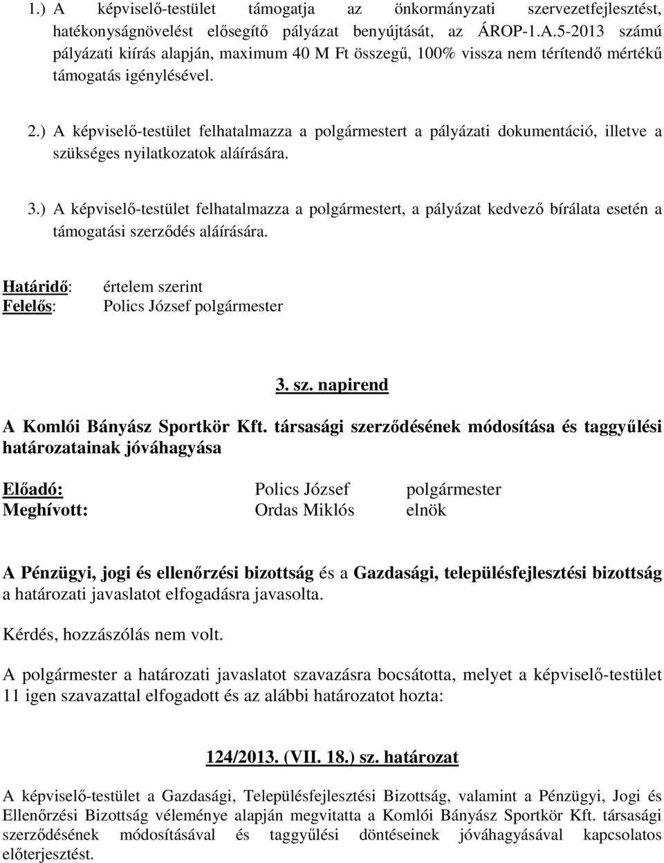 ) A képviselı-testület felhatalmazza a polgármestert, a pályázat kedvezı bírálata esetén a támogatási szerzıdés aláírására. 3. sz. napirend A Komlói Bányász Sportkör Kft.