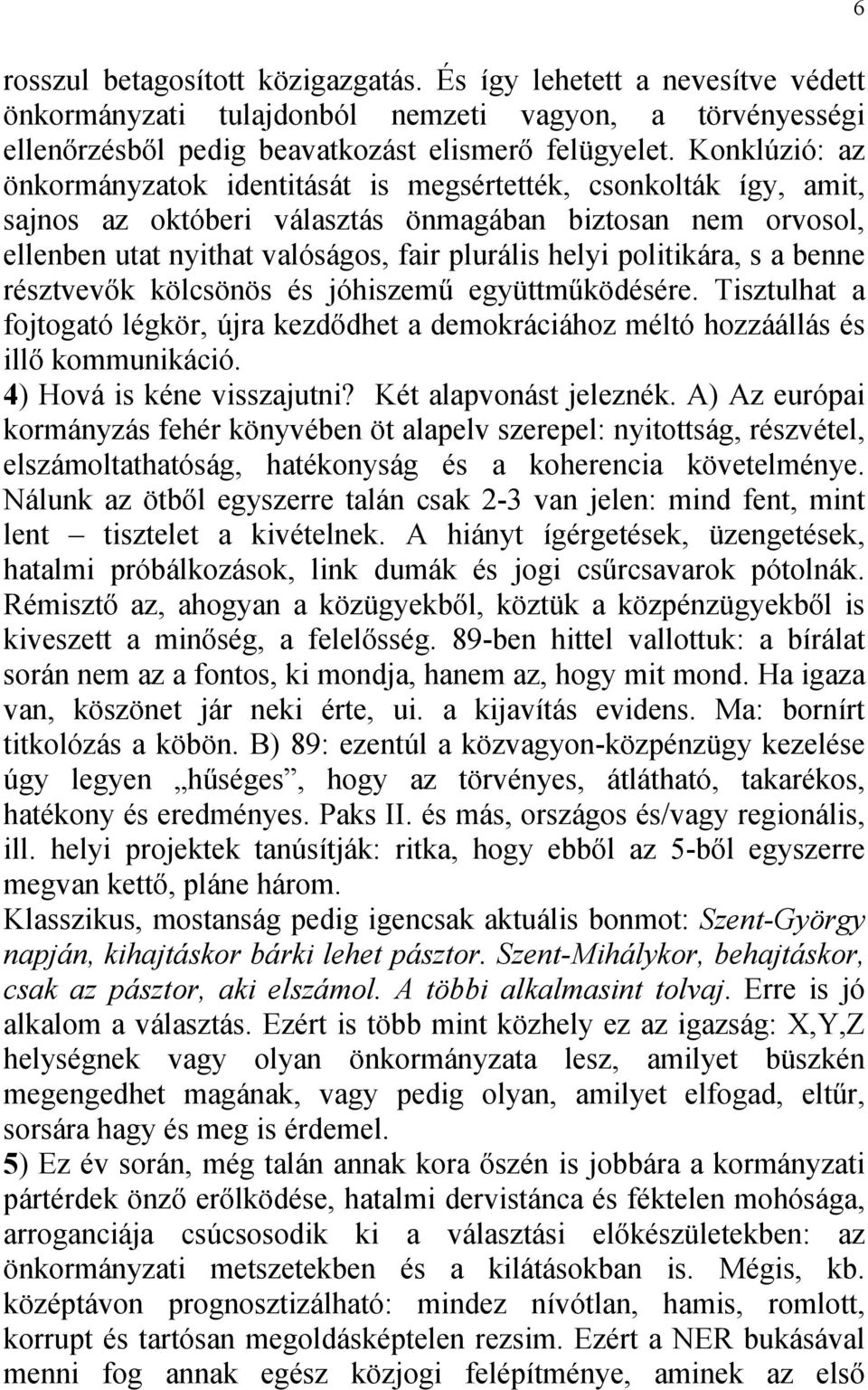 politikára, s a benne résztvevők kölcsönös és jóhiszemű együttműködésére. Tisztulhat a fojtogató légkör, újra kezdődhet a demokráciához méltó hozzáállás és illő kommunikáció.