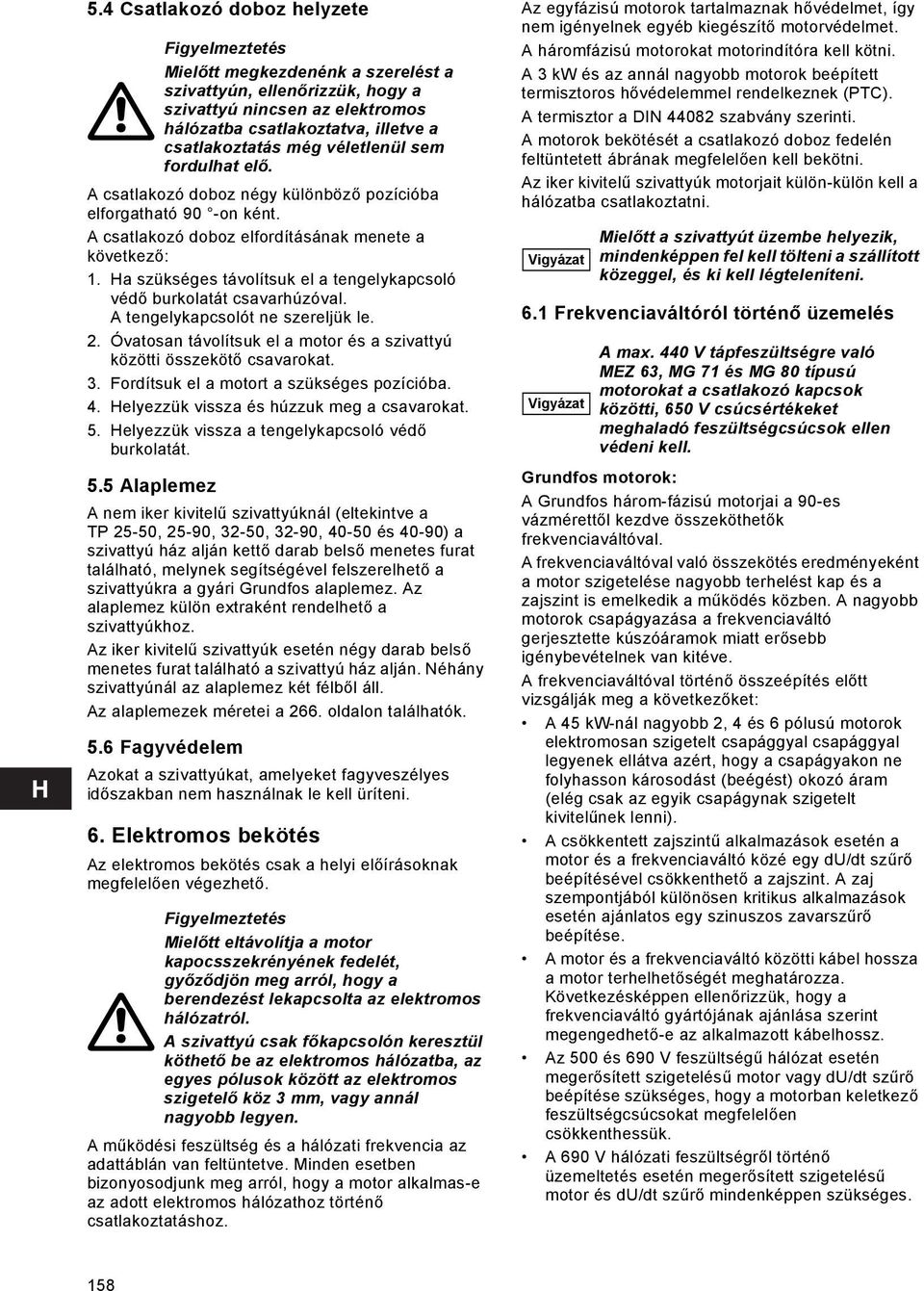 Ha szükséges távolítsuk el a tengelykapcsoló védő burkolatát csavarhúzóval. A tengelykapcsolót ne szereljük le. 2. Óvatosan távolítsuk el a motor és a szivattyú közötti összekötő csavarokat. 3.