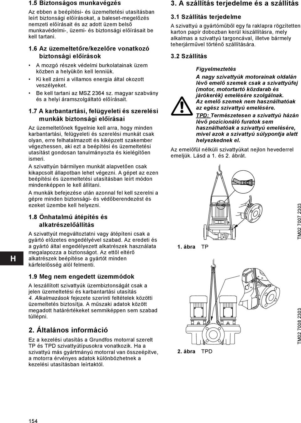 Ki kell zárni a villamos energia által okozott veszélyeket. Be kell tartani az MSZ 2364 sz. magyar szabvány és a helyi áramszolgáltató előírásait. 1.