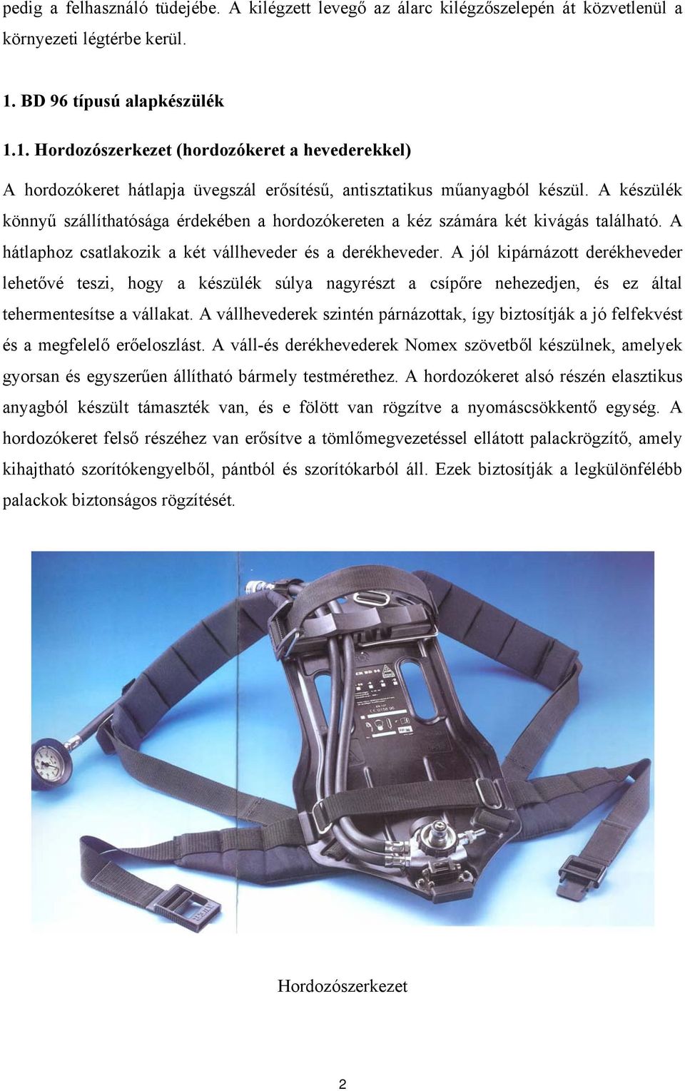 A készülék könnyű szállíthatósága érdekében a hordozókereten a kéz számára két kivágás található. A hátlaphoz csatlakozik a két vállheveder és a derékheveder.