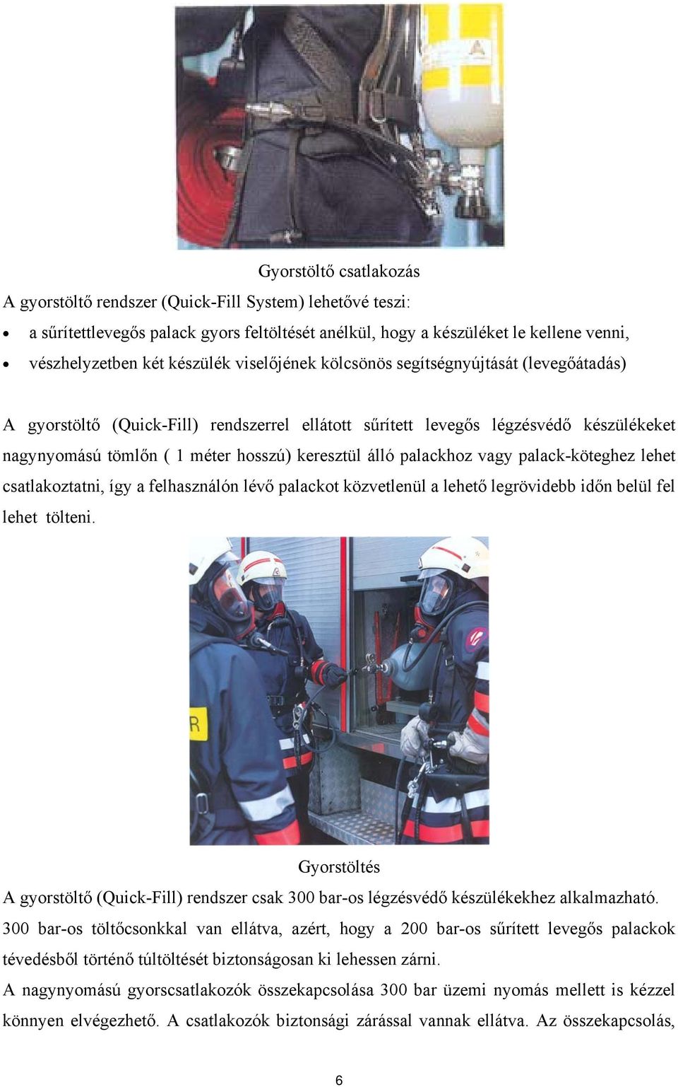 palackhoz vagy palack-köteghez lehet csatlakoztatni, így a felhasználón lévő palackot közvetlenül a lehető legrövidebb időn belül fel lehet tölteni.