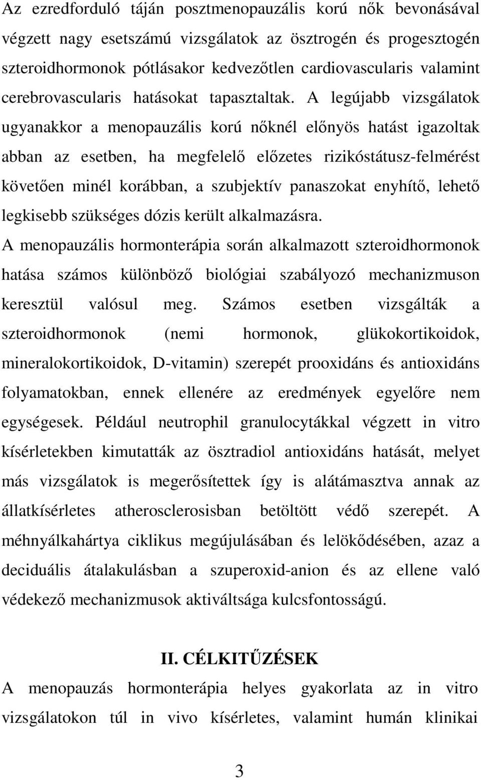 A legújabb vizsgálatok ugyanakkor a menopauzális korú nőknél előnyös hatást igazoltak abban az esetben, ha megfelelő előzetes rizikóstátusz-felmérést követően minél korábban, a szubjektív panaszokat