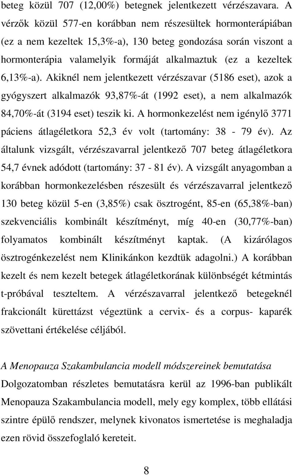 Akiknél nem jelentkezett vérzészavar (5186 eset), azok a gyógyszert alkalmazók 93,87%-át (1992 eset), a nem alkalmazók 84,70%-át (3194 eset) teszik ki.