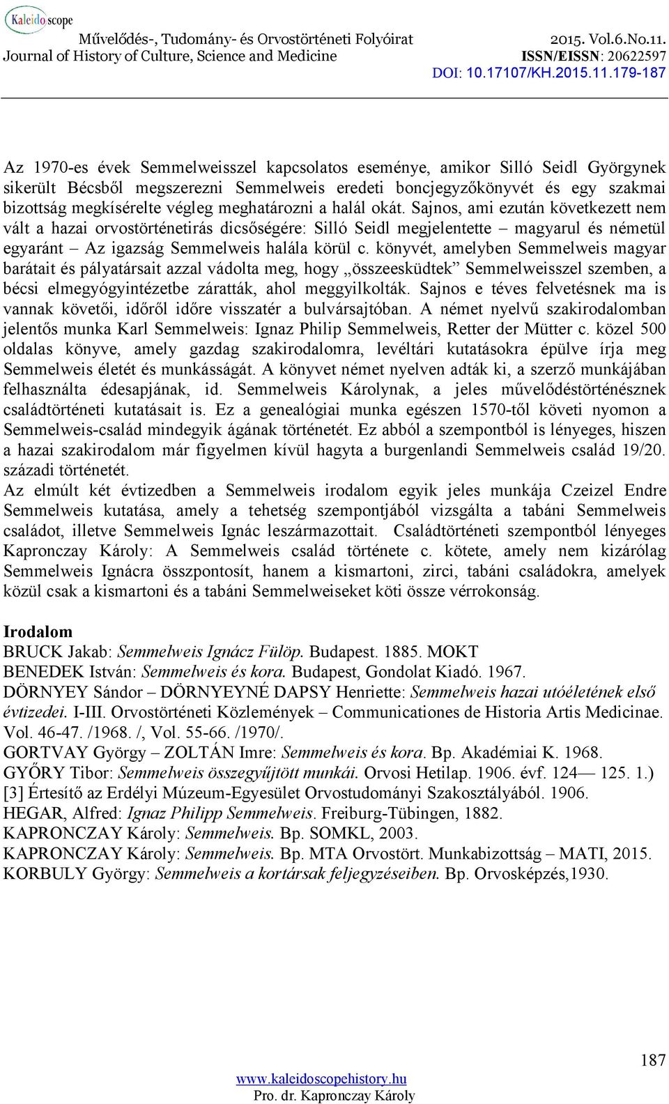 könyvét, amelyben Semmelweis magyar barátait és pályatársait azzal vádolta meg, hogy összeesküdtek Semmelweisszel szemben, a bécsi elmegyógyintézetbe záratták, ahol meggyilkolták.