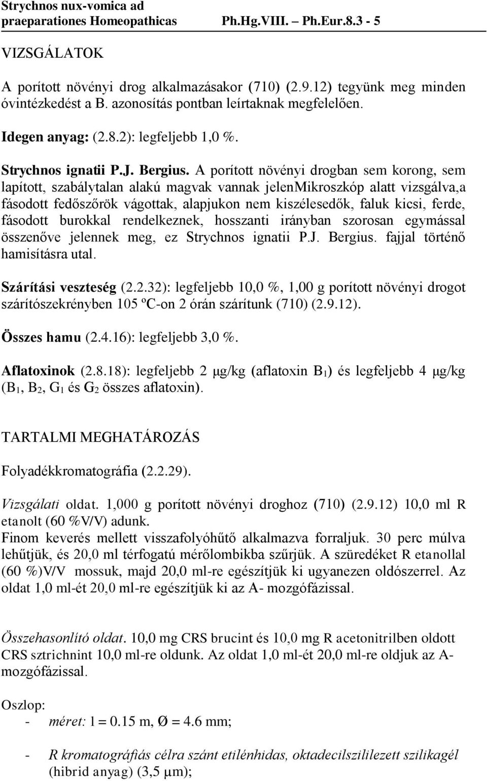 A porított növényi drogban sem korong, sem lapított, szabálytalan alakú magvak vannak jelenmikroszkóp alatt vizsgálva,a fásodott fedőszőrök vágottak, alapjukon nem kiszélesedők, faluk kicsi, ferde,