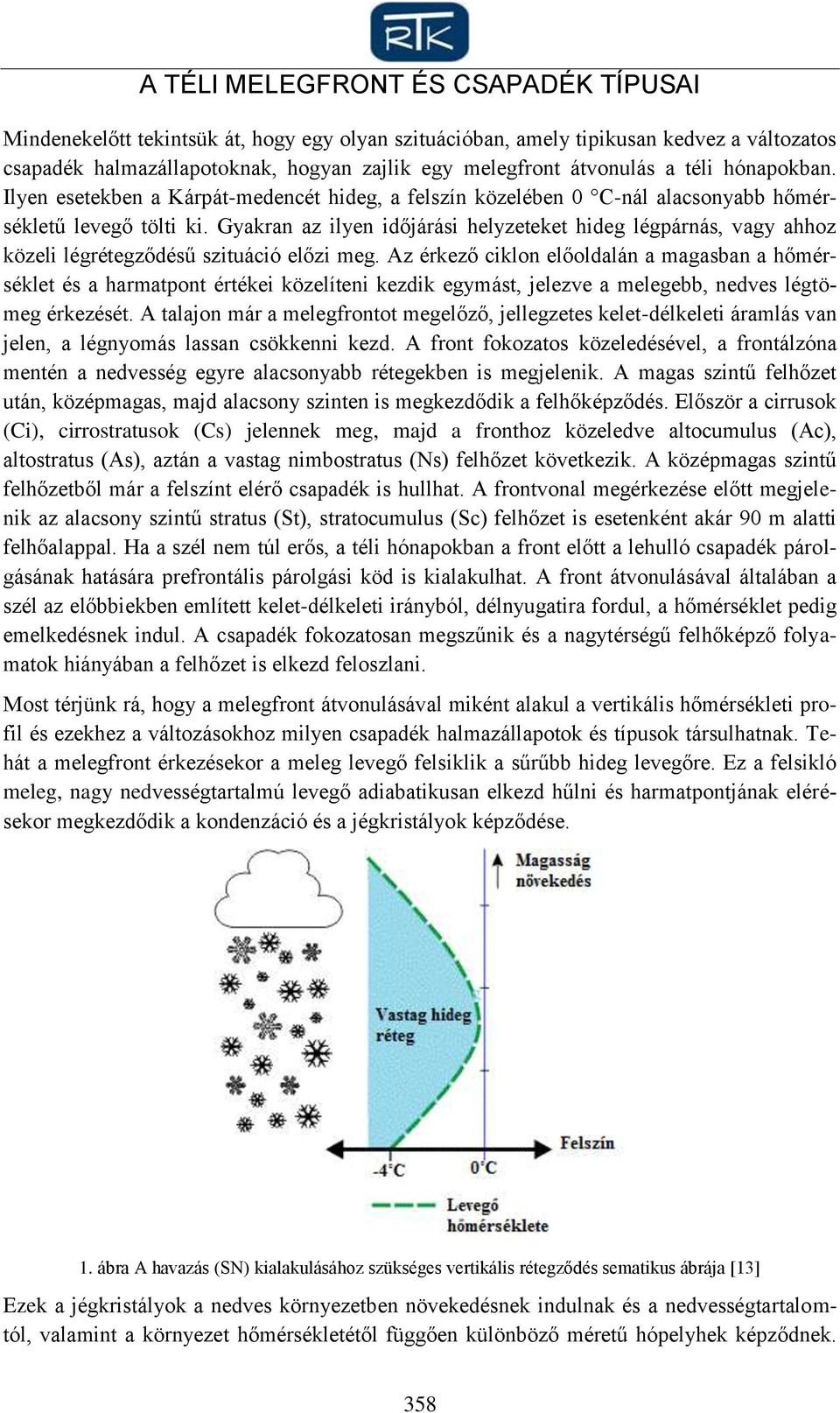 Gyakran az ilyen időjárási helyzeteket hideg légpárnás, vagy ahhoz közeli légrétegződésű szituáció előzi meg.