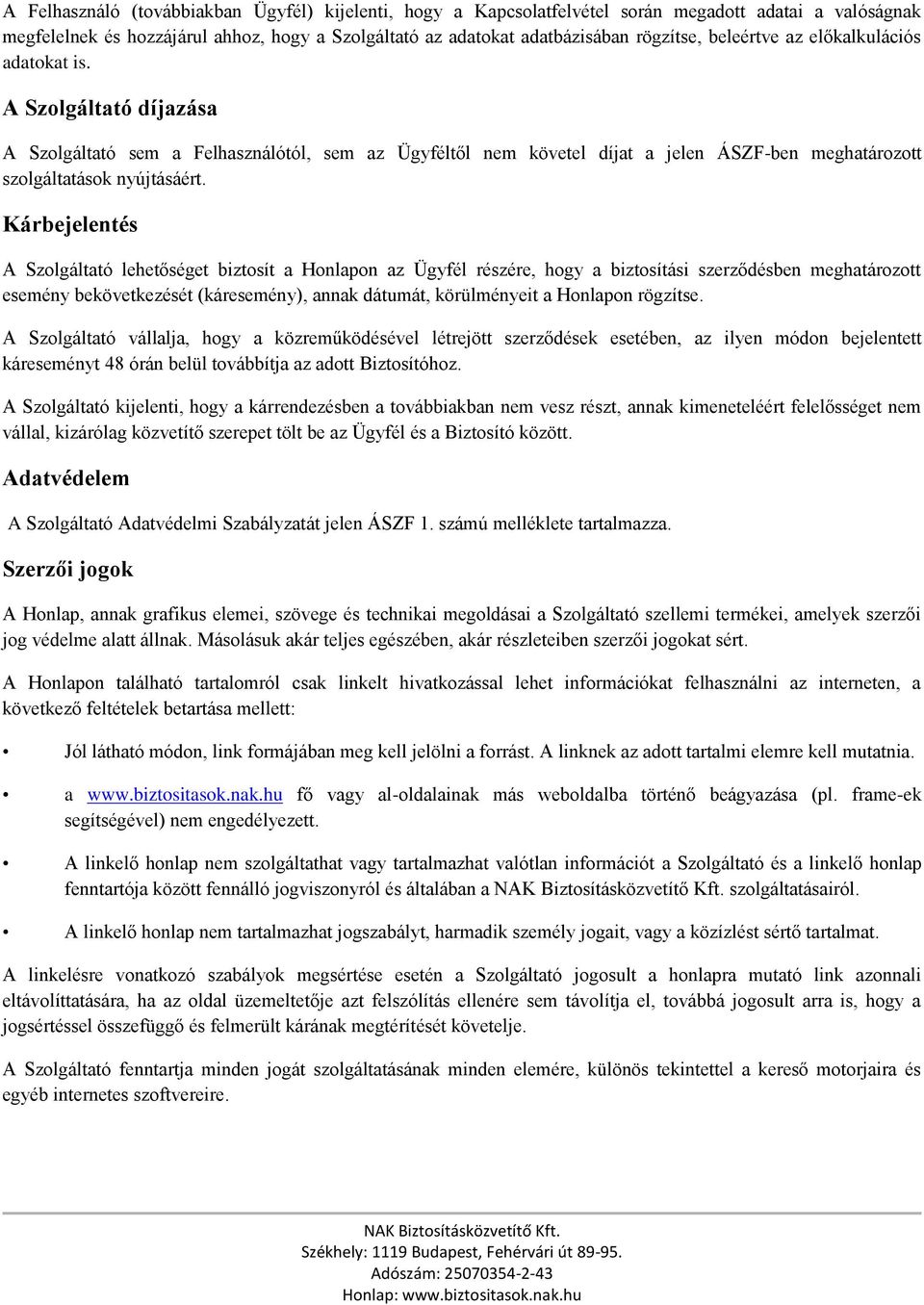 Kárbejelentés A Szolgáltató lehetőséget biztosít a Honlapon az Ügyfél részére, hogy a biztosítási szerződésben meghatározott esemény bekövetkezését (káresemény), annak dátumát, körülményeit a