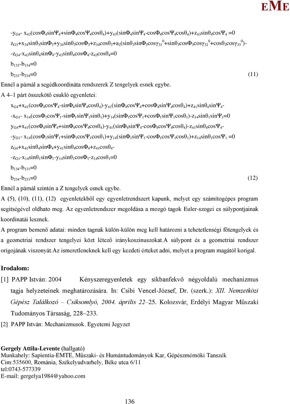 A 4 párt össekötő csukló egenlete: G4 + 4 (cosφ 4 cosψ 4 -snφ 4 snψ 4 cosθ 4 )- 4 (snφ 4 cosψ 4 +cosφ 4 snψ 4 cosθ 4 )+ 4 snθ 4 snψ 4 - - G - 4 (cosφ cosψ -snφ snψ snθ )+ 4 (snφ cosψ +cosφ snψ cosθ