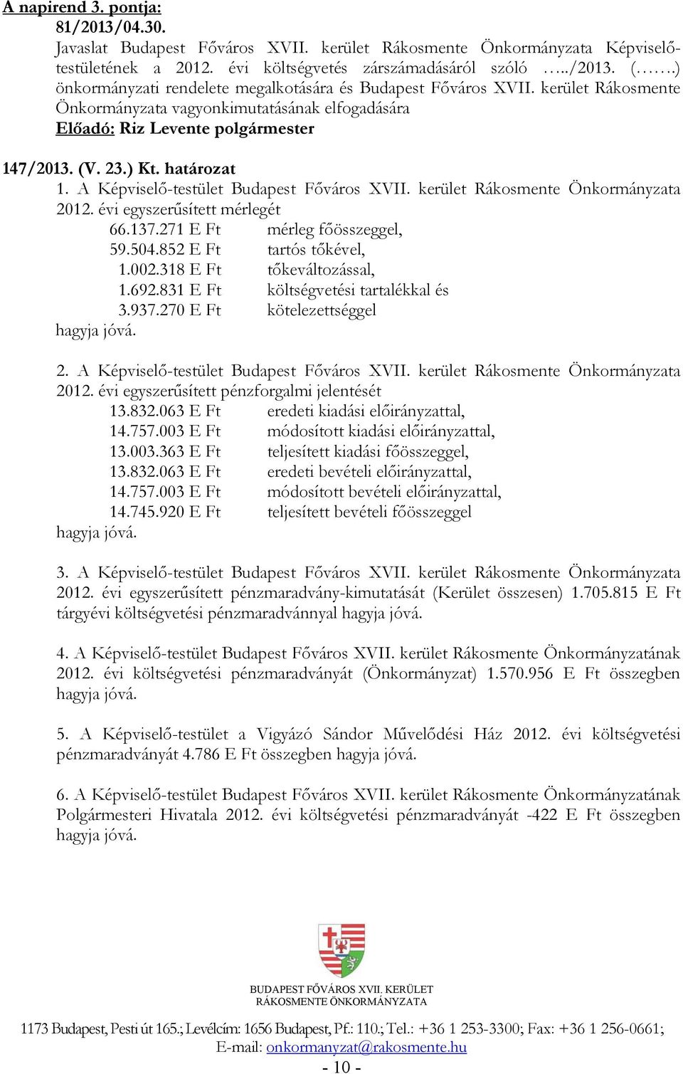 A Képviselő-testület Budapest Főváros XVII. kerület Rákosmente Önkormányzata 2012. évi egyszerűsített mérlegét 66.137.271 E Ft mérleg főösszeggel, 59.504.852 E Ft tartós tőkével, 1.002.