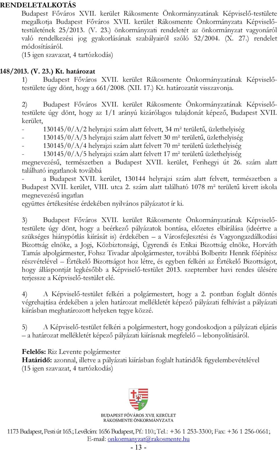 23.) Kt. határozat 1) Budapest Főváros XVII. kerület Rákosmente Önkormányzatának Képviselőtestülete úgy dönt, hogy a 661/2008. (XII. 17.) Kt. határozatát visszavonja. 2) Budapest Főváros XVII.