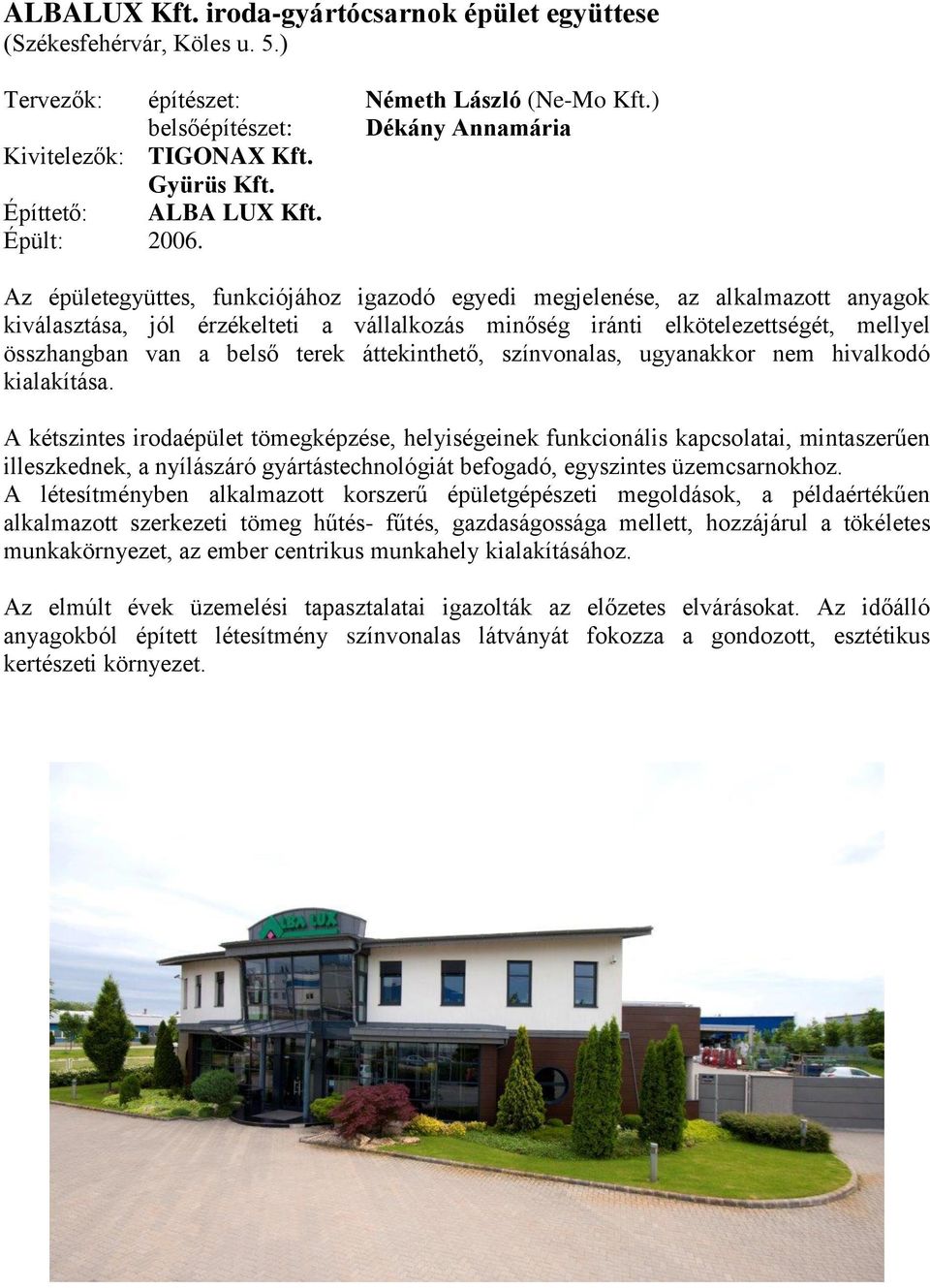 Az épületegyüttes, funkciójához igazodó egyedi megjelenése, az alkalmazott anyagok kiválasztása, jól érzékelteti a vállalkozás minőség iránti elkötelezettségét, mellyel összhangban van a belső terek