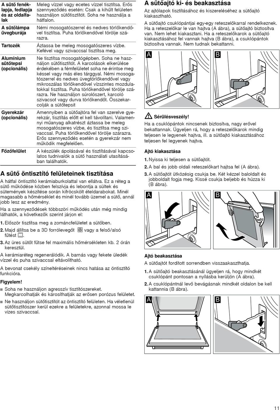 Áztassa be meleg mosogatószeres vízbe. Kefével vagy szivaccsal tisztítsa meg. Ne tisztítsa mosogatógépben. Soha ne használjon sütőtisztítót.