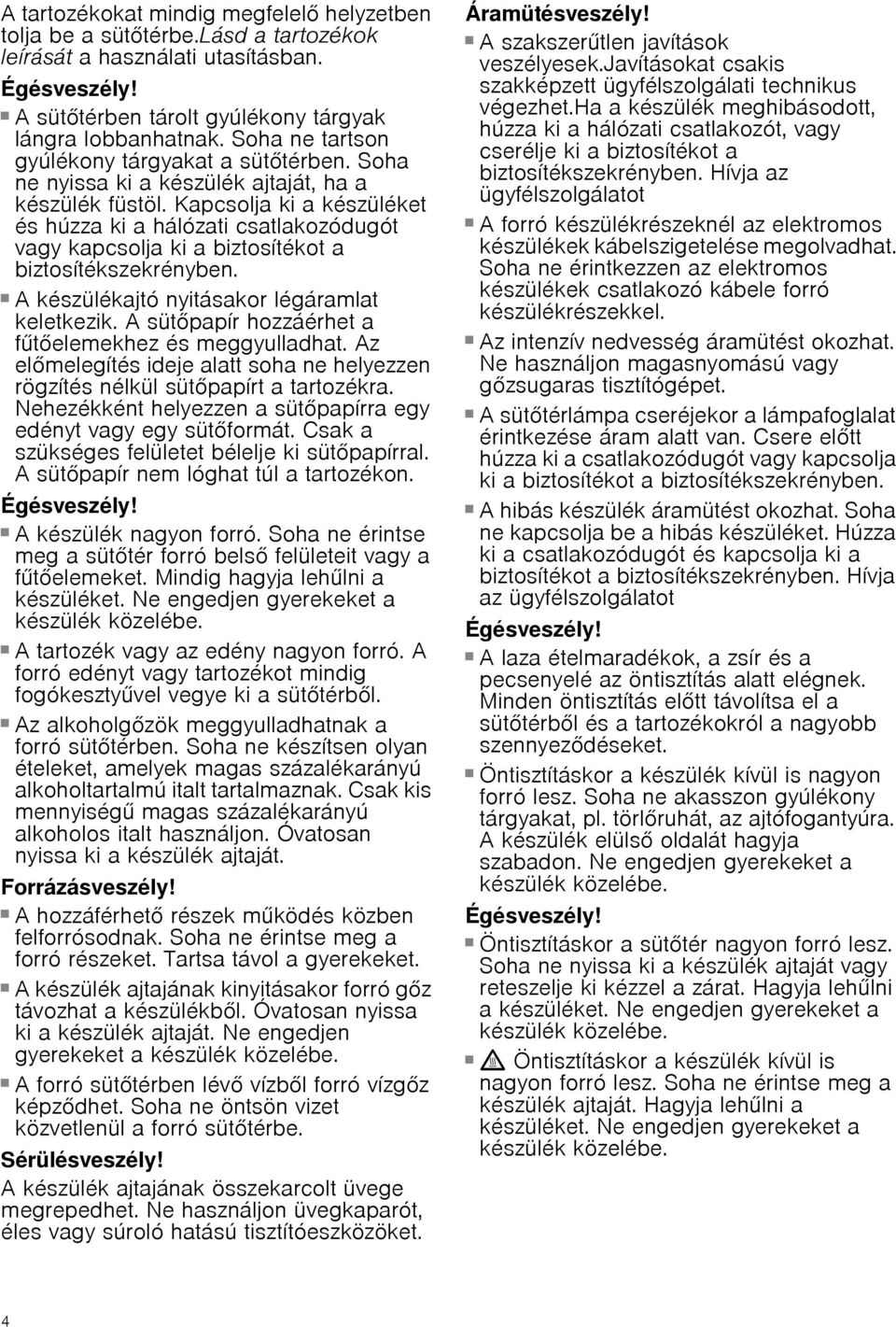 Kapcsolja ki a készüléket és húzza ki a hálózati csatlakozódugót vagy kapcsolja ki a biztosítékot a biztosítékszekrényben. Égésveszély! A készülékajtó nyitásakor légáramlat keletkezik.